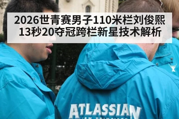 2026世青赛男子110米栏刘俊熙13秒20夺冠跨栏新星技术解析