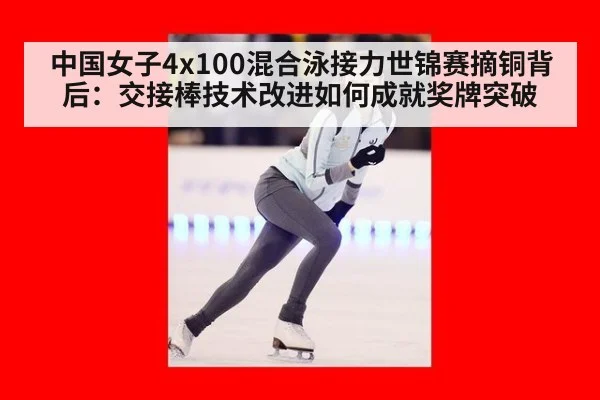 中国女子4x100混合泳接力世锦赛摘铜背后：交接棒技术改进如何成就奖牌突破