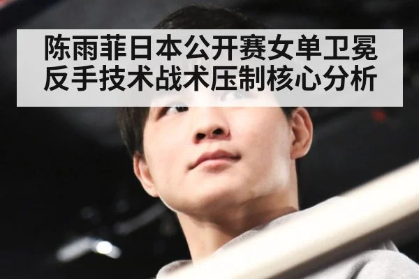 陈雨菲日本公开赛女单卫冕反手技术战术压制核心分析