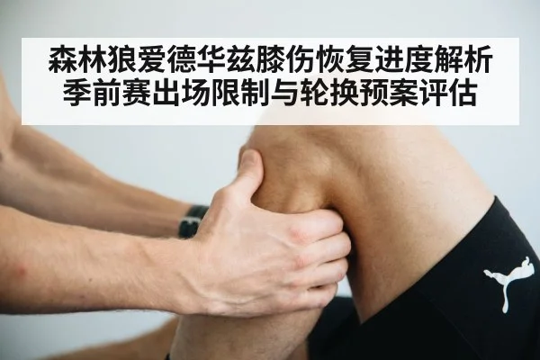 森林狼爱德华兹膝伤恢复进度解析 季前赛出场限制与轮换预案评估